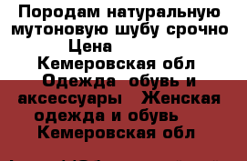 Породам натуральную мутоновую шубу срочно › Цена ­ 20 000 - Кемеровская обл. Одежда, обувь и аксессуары » Женская одежда и обувь   . Кемеровская обл.